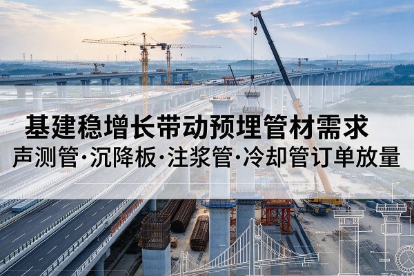威信基建稳增长带动预埋监测管材需求,声测管、沉降板、注浆管订单持续放量